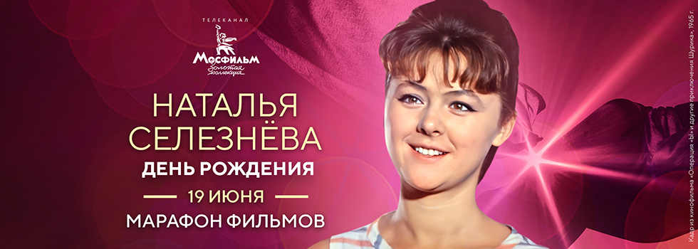 Телеканал «Мосфильм. Золотая коллекция» проведёт марафон фильмов с участием Натальи Селезнёвой Телеканал «Мосфильм. Золотая коллекция» проведёт марафон фильмов с участием Натальи Селезнёвой